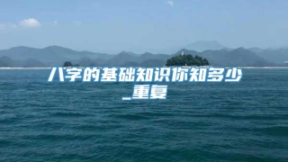 八字的基础知识你知多少_重复