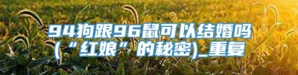 94狗跟96鼠可以结婚吗(“红娘”的秘密)_重复