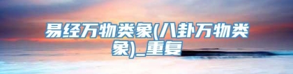 易经万物类象(八卦万物类象)_重复