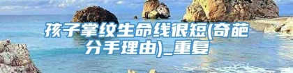 孩子掌纹生命线很短(奇葩分手理由)_重复