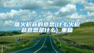 厝火积薪的意思(什么火积薪意思是什么)_重复