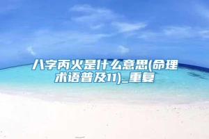八字丙火是什么意思(命理术语普及11)_重复