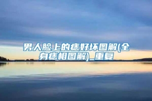 男人脸上的痣好坏图解(全身痣相图解)_重复