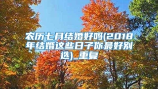 农历七月结婚好吗(2018年结婚这些日子你最好别选)_重复