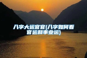 八字大运官官(八字如何看官运和事业运)