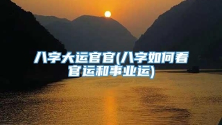 八字大运官官(八字如何看官运和事业运)