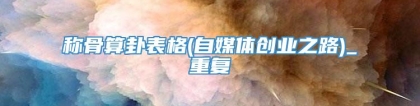 称骨算卦表格(自媒体创业之路)_重复