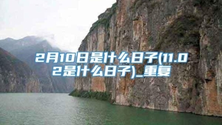 2月10日是什么日子(11.02是什么日子)_重复
