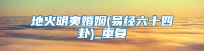 地火明夷婚姻(易经六十四卦)_重复