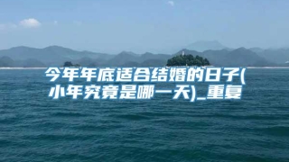 今年年底适合结婚的日子(小年究竟是哪一天)_重复
