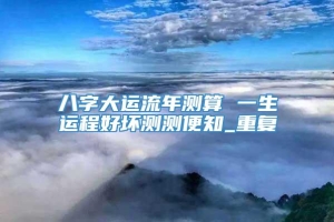 八字大运流年测算 一生运程好坏测测便知_重复