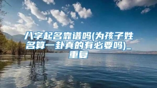 八字起名靠谱吗(为孩子姓名算一卦真的有必要吗)_重复