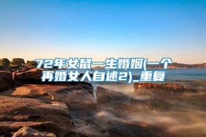 72年女鼠一生婚姻(一个再婚女人自述2)_重复