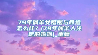 79年属羊女婚姻与命运怎么样？(79年属羊人注定的婚姻)_重复