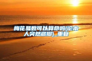 梅花易数可以算命吗(论本人突然崴脚)_重复