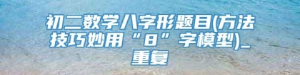 初二数学八字形题目(方法技巧妙用“8”字模型)_重复