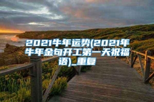 2021牛年运势(2021年牛年金句开工第一天祝福语)_重复