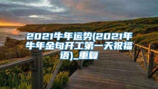 2021牛年运势(2021年牛年金句开工第一天祝福语)_重复