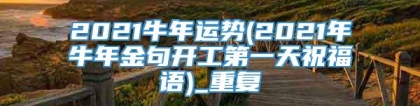 2021牛年运势(2021年牛年金句开工第一天祝福语)_重复