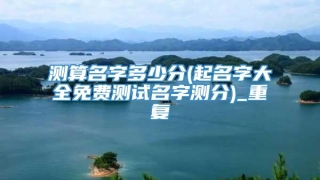 测算名字多少分(起名字大全免费测试名字测分)_重复