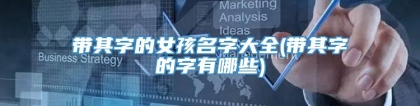 带其字的女孩名字大全(带其字的字有哪些)