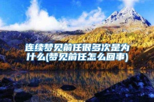 连续梦见前任很多次是为什么(梦见前任怎么回事)