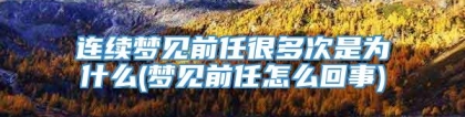 连续梦见前任很多次是为什么(梦见前任怎么回事)