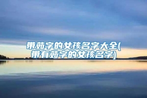 带茹字的女孩名字大全(带有茹字的女孩名字)