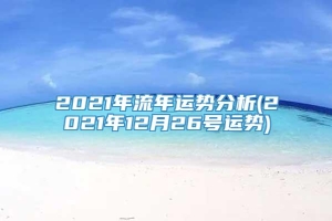 2021年流年运势分析(2021年12月26号运势)