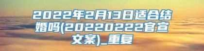 2022年2月13日适合结婚吗(20220222官宣文案)_重复