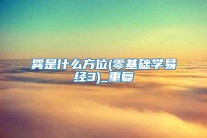 巽是什么方位(零基础学易经3)_重复