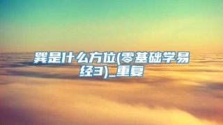 巽是什么方位(零基础学易经3)_重复