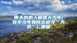 带天命的人磨难大少年(牧羊少年如何去追寻“天命”)_重复