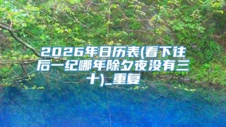 2026年日历表(看下往后一纪哪年除夕夜没有三十)_重复