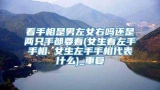 看手相是男左女右吗还是两只手都要看(女生看左手手相 女生左手手相代表什么)_重复