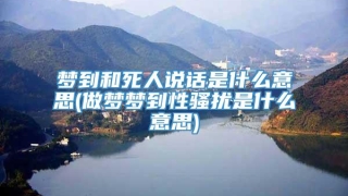 梦到和死人说话是什么意思(做梦梦到性骚扰是什么意思)