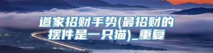 道家招财手势(最招财的摆件是一只猫)_重复