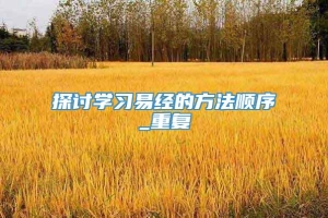 探讨学习易经的方法顺序_重复