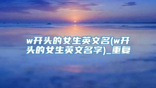 w开头的女生英文名(w开头的女生英文名字)_重复