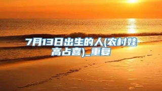 7月13日出生的人(农村娃高占喜)_重复