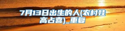 7月13日出生的人(农村娃高占喜)_重复
