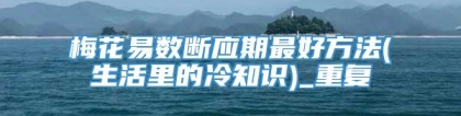 梅花易数断应期最好方法(生活里的冷知识)_重复