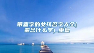 带銮字的女孩名字大全(銮念什么字)_重复