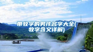 带牧字的男孩名字大全(牧字含义详解)