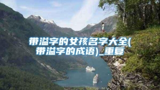 带溢字的女孩名字大全(带溢字的成语)_重复
