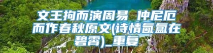 文王拘而演周易 仲尼厄而作春秋原文(诗情氤氲在碧霄)_重复