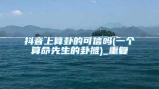 抖音上算卦的可信吗(一个算命先生的卦摊)_重复