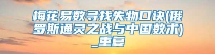 梅花易数寻找失物口诀(俄罗斯通灵之战与中国数术)_重复