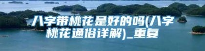 八字带桃花是好的吗(八字桃花通俗详解)_重复