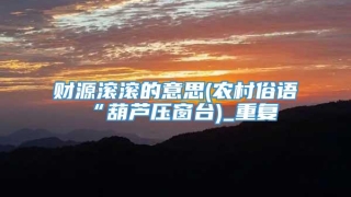 财源滚滚的意思(农村俗语“葫芦压窗台)_重复